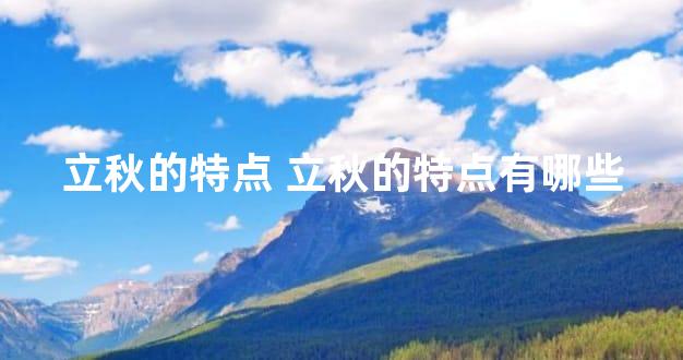 立秋的特点 立秋的特点有哪些
